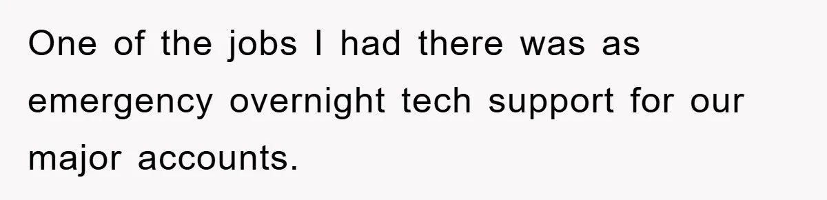 One of the jobs I had there was as emergency overnight tech support for our major accounts.