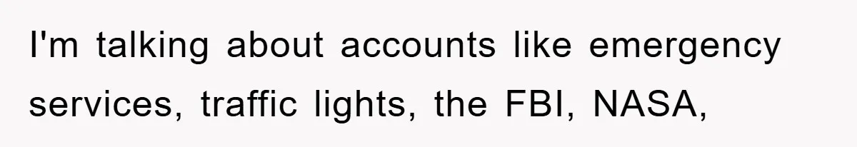 I'm talking about accounts like emergency services, traffic lights, the FBI, NASA,