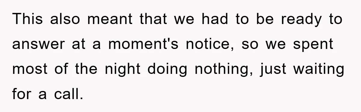 This also meant that we had to be ready to answer at a moment's notice, so we spent most of the night doing nothing, just waiting for a call.