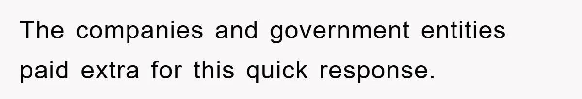 The companies and government entities paid extra for this quick response.