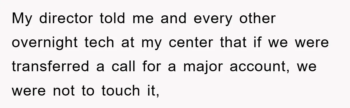 My director told me and every other overnight tech at my center that if we were transferred a call for a major account, we were not to touch it,