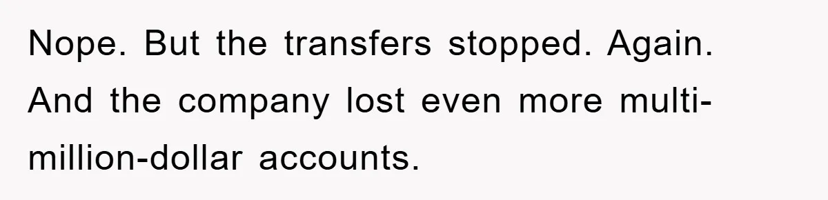 Nope. But the transfers stopped. Again. And the company lost even more multi-million-dollar accounts.