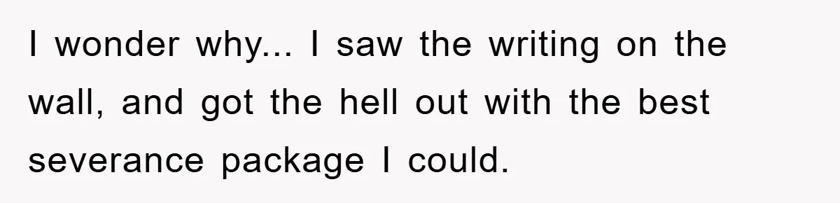 I wonder why... I saw the writing on the wall, and got the hell out with the best severance package I could.