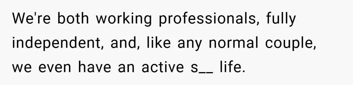 We're both working professionals, fully independent, and, like any normal couple, we even have an active s__ life.