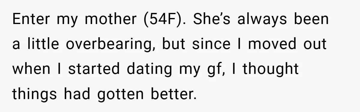 Enter my mother (54F). She’s always been a little overbearing, but since I moved out when I started dating my gf, I thought things had gotten better.
