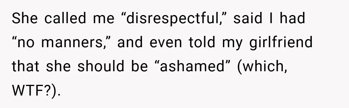 She called me “disrespectful,” said I had “no manners,” and even told my girlfriend that she should be “ashamed” (which, WTF?).