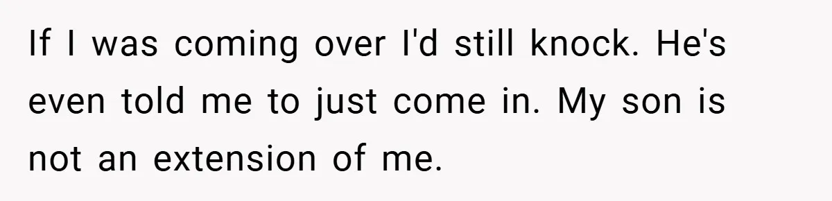 If I was coming over I'd still knock. He's even told me to just come in. My son is not an extension of me.