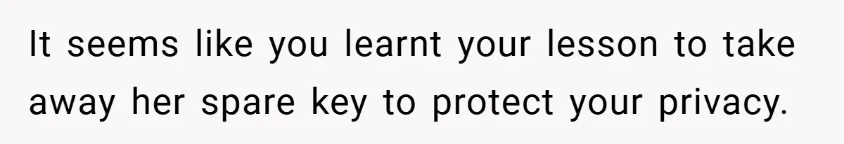 It seems like you learnt your lesson to take away her spare key to protect your privacy.