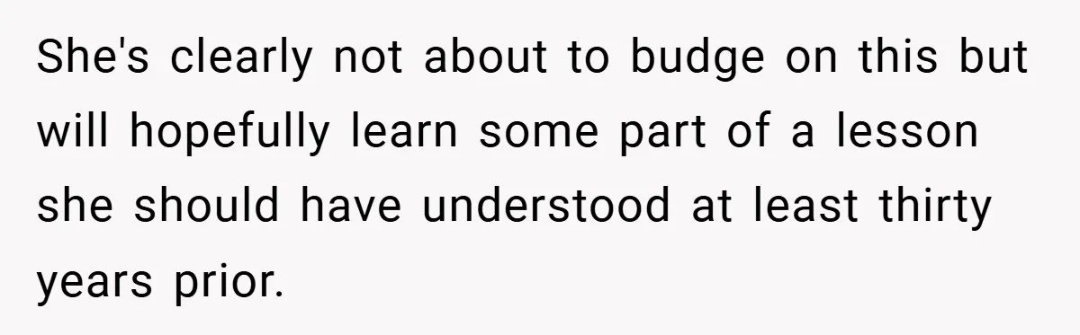 She's clearly not about to budge on this but will hopefully learn some part of a lesson she should have understood at least thirty years prior.
