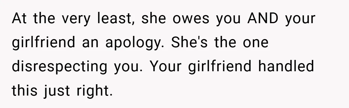 At the very least, she owes you AND your girlfriend an apology. She's the one disrespecting you. Your girlfriend handled this just right.