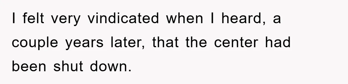 I felt very vindicated when I heard, a couple years later, that the center had been shut down.