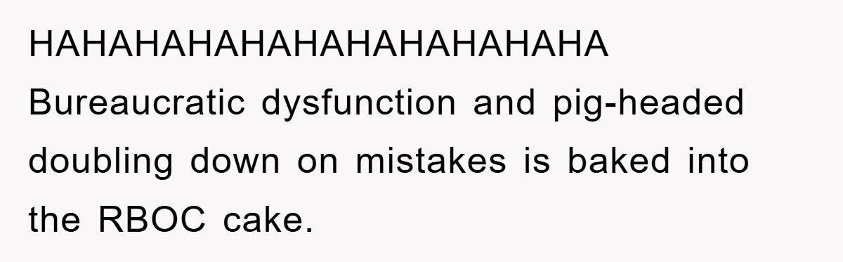 HAHAHAHAHAHAHAHAHAHAHA Bureaucratic dysfunction and pig-headed doubling down on mistakes is baked into the RBOC cake.