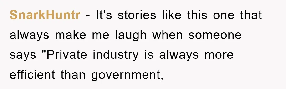 SnarkHuntr − It's stories like this one that always make me laugh when someone says "Private industry is always more efficient than government,