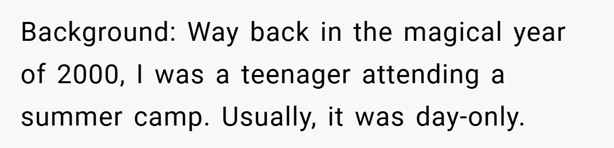 Background: Way back in the magical year of 2000, I was a teenager attending a summer camp. Usually, it was day-only.
