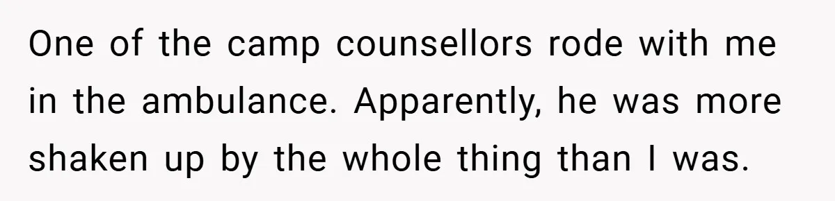 One of the camp counsellors rode with me in the ambulance. Apparently, he was more shaken up by the whole thing than I was.