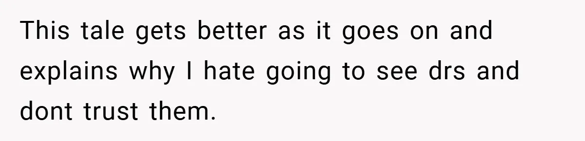 This tale gets better as it goes on and explains why I hate going to see drs and dont trust them.