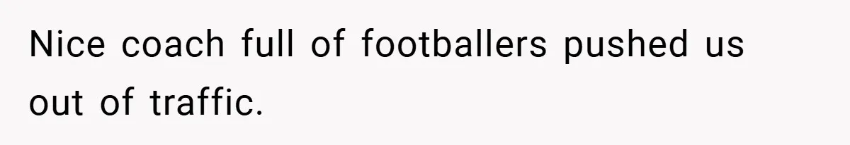 Nice coach full of footballers pushed us out of traffic.