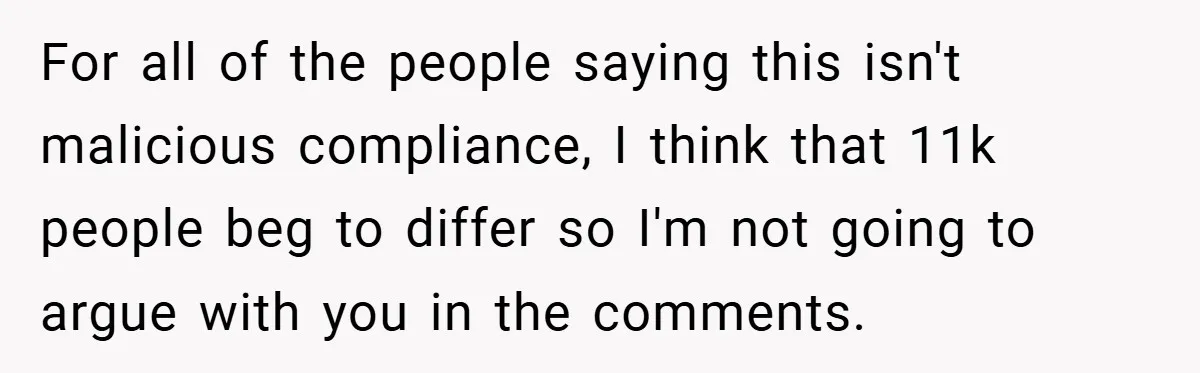 For all of the people saying this isn't malicious compliance, I think that 11k people beg to differ so I'm not going to argue with you in the comments.