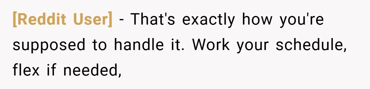 [Reddit User] − That's exactly how you're supposed to handle it. Work your schedule, flex if needed,