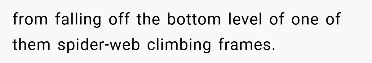 from falling off the bottom level of one of them spider-web climbing frames.