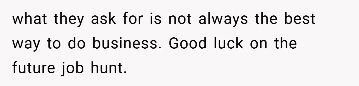 what they ask for is not always the best way to do business. Good luck on the future job hunt.