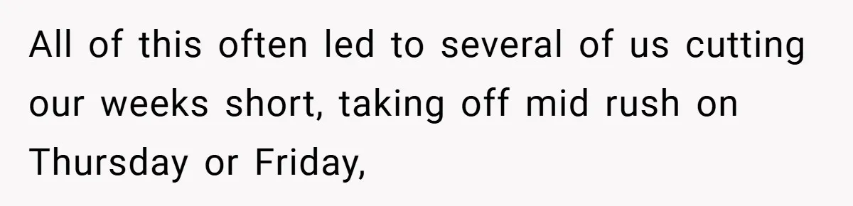 All of this often led to several of us cutting our weeks short, taking off mid rush on Thursday or Friday,