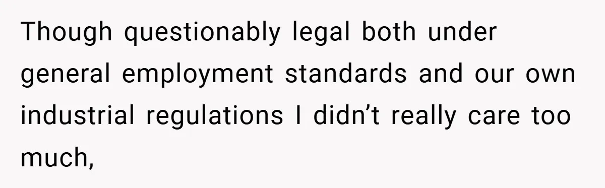 Though questionably legal both under general employment standards and our own industrial regulations I didn’t really care too much,