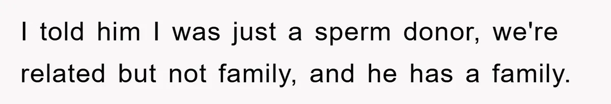 Man Rejects Biological Son Because He Never Wants To Be A Dad, But The True Reason Suggests He Is Not To Blame I told him I was just a sperm donor, we're related but not family, and he has a family.
