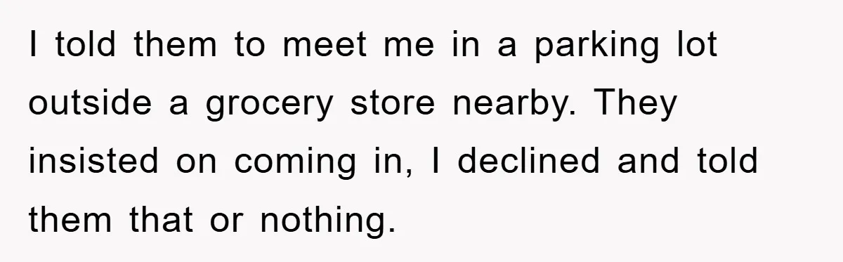 Man Rejects Biological Son Because He Never Wants To Be A Dad, But The True Reason Suggests He Is Not To Blame I told them to meet me in a parking lot outside a grocery store nearby. They insisted on coming in, I declined and told them that or nothing.