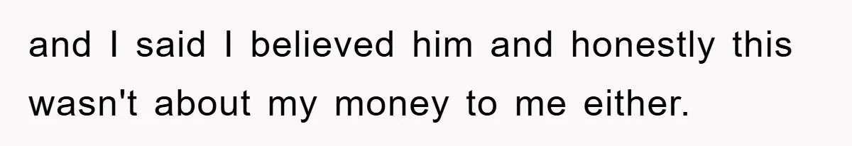Man Rejects Biological Son Because He Never Wants To Be A Dad, But The True Reason Suggests He Is Not To Blame and I said I believed him and honestly this wasn't about my money to me either.