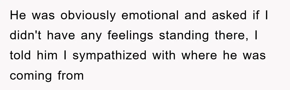 Man Rejects Biological Son Because He Never Wants To Be A Dad, But The True Reason Suggests He Is Not To Blame He was obviously emotional and asked if I didn't have any feelings standing there, I told him I sympathized with where he was coming from