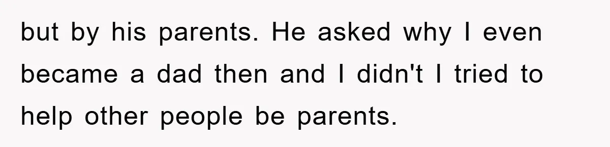 Man Rejects Biological Son Because He Never Wants To Be A Dad, But The True Reason Suggests He Is Not To Blame but by his parents. He asked why I even became a dad then and I didn't I tried to help other people be parents.