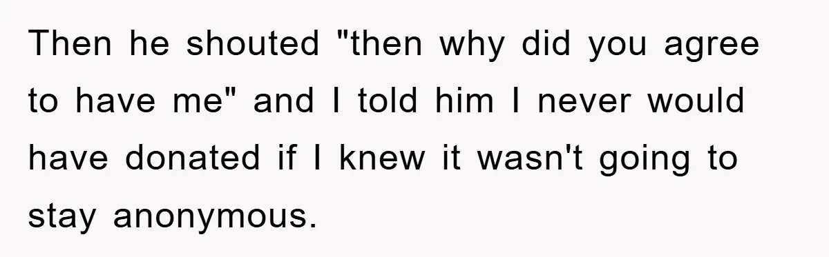 Man Rejects Biological Son Because He Never Wants To Be A Dad, But The True Reason Suggests He Is Not To Blame Then he shouted "then why did you agree to have me" and I told him I never would have donated if I knew it wasn't going to stay anonymous.