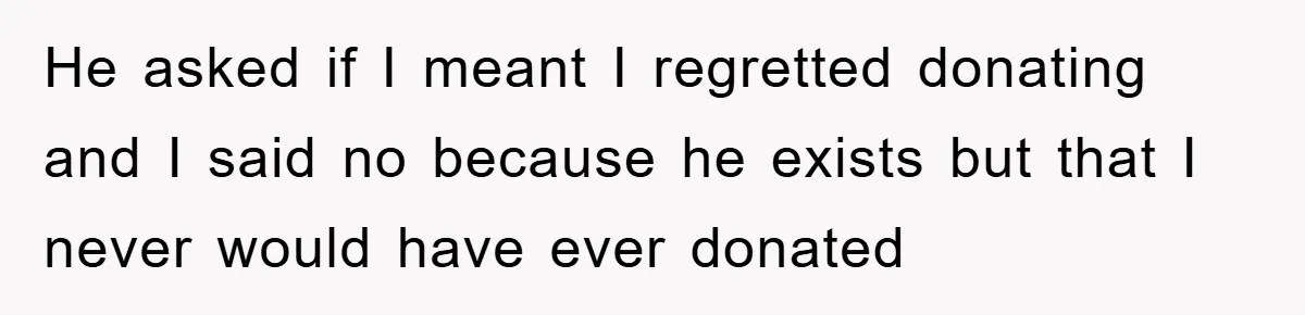 Man Rejects Biological Son Because He Never Wants To Be A Dad, But The True Reason Suggests He Is Not To Blame He asked if I meant I regretted donating and I said no because he exists but that I never would have ever donated