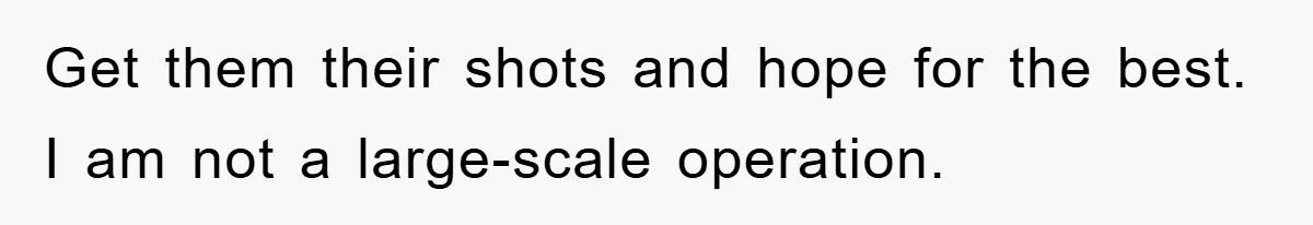 Get them their shots and hope for the best. I am not a large-scale operation.