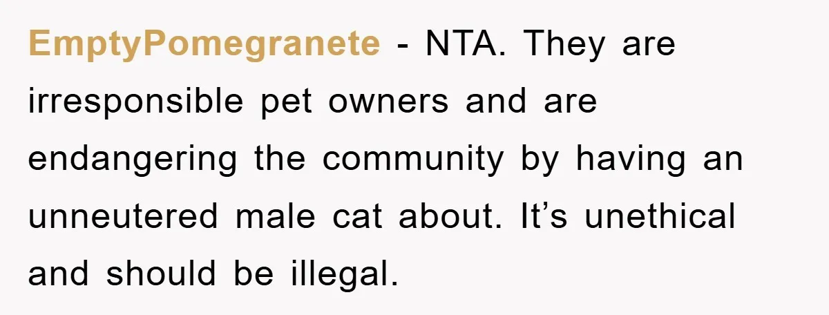 EmptyPomegranete − NTA. They are irresponsible pet owners and are endangering the community by having an unneutered male cat about. It’s unethical and should be illegal.