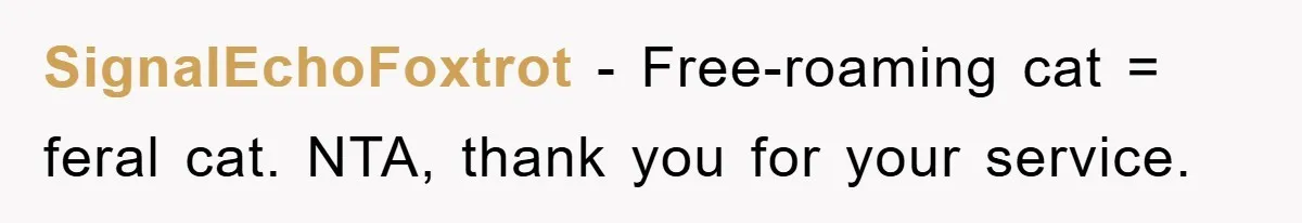 SignalEchoFoxtrot − Free-roaming cat = feral cat. NTA, thank you for your service.