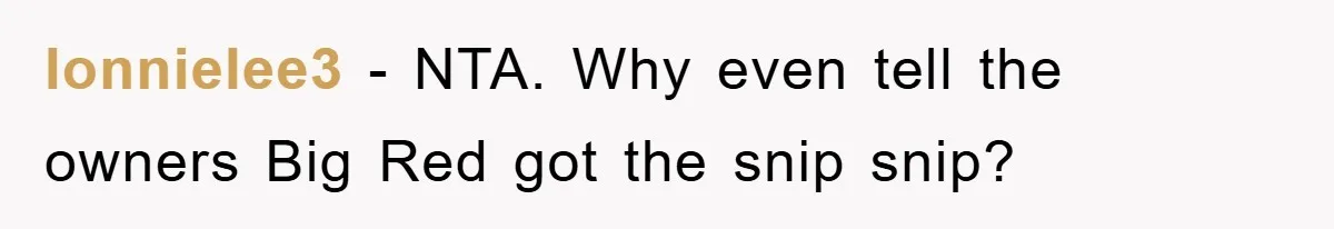lonnielee3 − NTA. Why even tell the owners Big Red got the snip snip?
