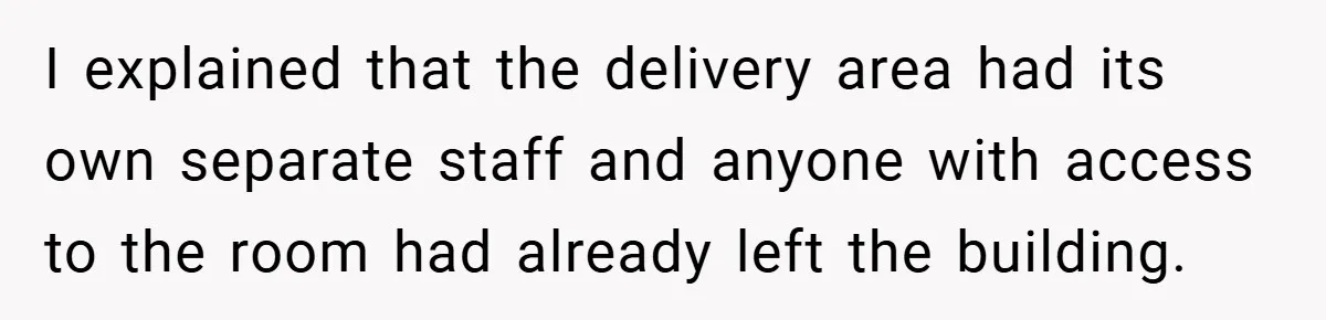 I explained that the delivery area had its own separate staff and anyone with access to the room had already left the building.
