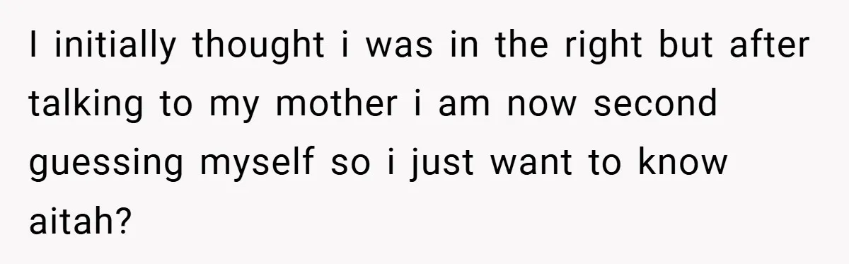 I initially thought i was in the right but after talking to my mother i am now second guessing myself so i just want to know aitah?