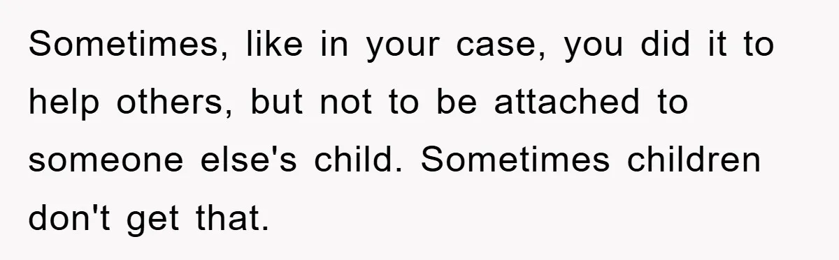 Man Rejects Biological Son Because He Never Wants To Be A Dad, But The True Reason Suggests He Is Not To Blame Sometimes, like in your case, you did it to help others, but not to be attached to someone else's child. Sometimes children don't get that.