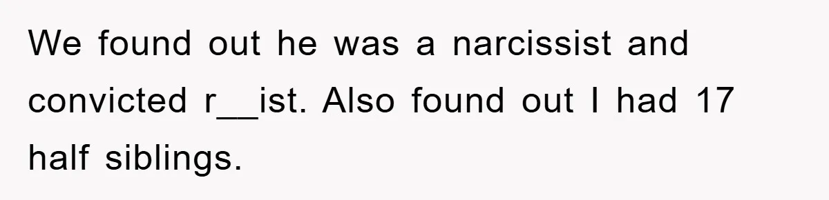 Man Rejects Biological Son Because He Never Wants To Be A Dad, But The True Reason Suggests He Is Not To Blame We found out he was a narcissist and convicted r__ist. Also found out I had 17 half siblings.