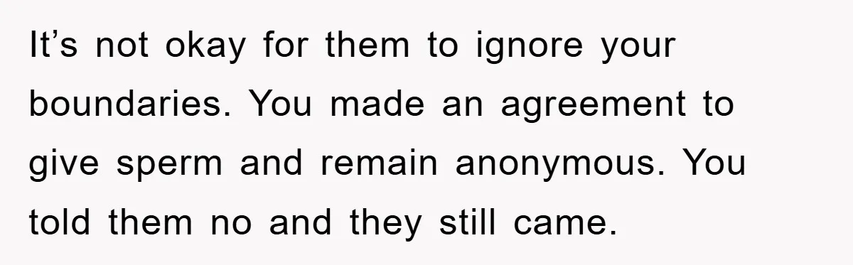 Man Rejects Biological Son Because He Never Wants To Be A Dad, But The True Reason Suggests He Is Not To Blame It’s not okay for them to ignore your boundaries. You made an agreement to give sperm and remain anonymous. You told them no and they still came.