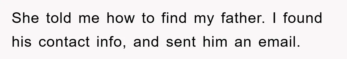 Man Rejects Biological Son Because He Never Wants To Be A Dad, But The True Reason Suggests He Is Not To Blame She told me how to find my father. I found his contact info, and sent him an email.