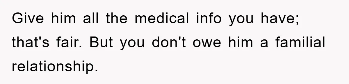 Man Rejects Biological Son Because He Never Wants To Be A Dad, But The True Reason Suggests He Is Not To Blame Give him all the medical info you have; that's fair. But you don't owe him a familial relationship.