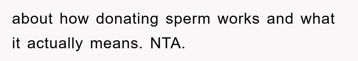 Man Rejects Biological Son Because He Never Wants To Be A Dad, But The True Reason Suggests He Is Not To Blame about how donating sperm works and what it actually means. NTA.