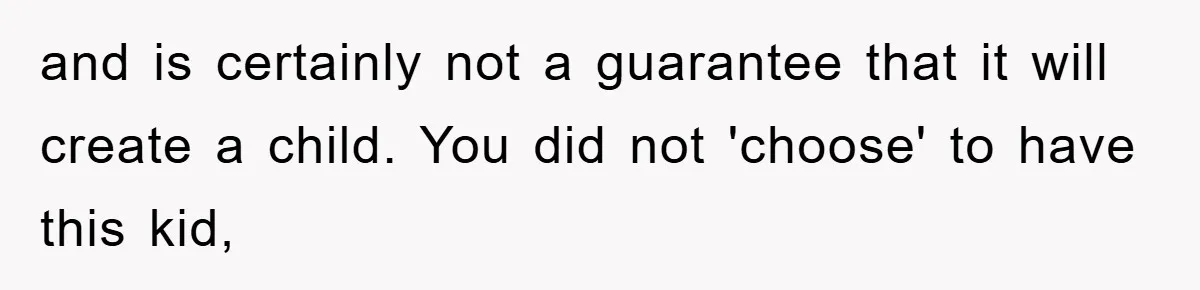 Man Rejects Biological Son Because He Never Wants To Be A Dad, But The True Reason Suggests He Is Not To Blame and is certainly not a guarantee that it will create a child. You did not 'choose' to have this kid,