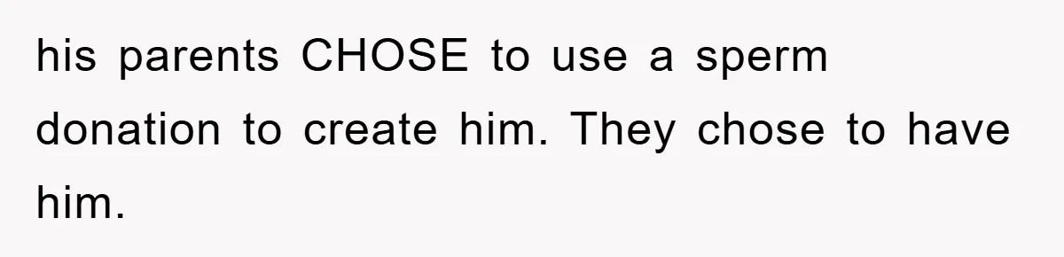 Man Rejects Biological Son Because He Never Wants To Be A Dad, But The True Reason Suggests He Is Not To Blame his parents CHOSE to use a sperm donation to create him. They chose to have him.