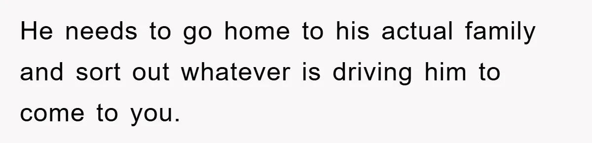Man Rejects Biological Son Because He Never Wants To Be A Dad, But The True Reason Suggests He Is Not To Blame He needs to go home to his actual family and sort out whatever is driving him to come to you.