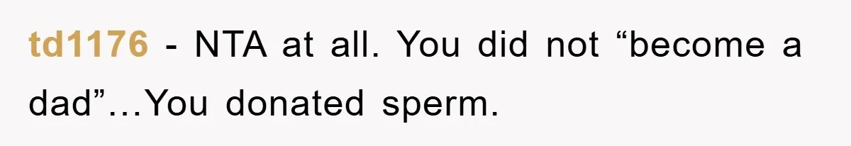 Man Rejects Biological Son Because He Never Wants To Be A Dad, But The True Reason Suggests He Is Not To Blame td1176 − NTA at all. You did not “become a dad”…You donated sperm.